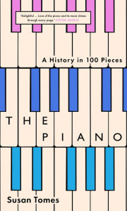 Title: The Piano: A History in 100 Pieces, Author: Susan Tomes