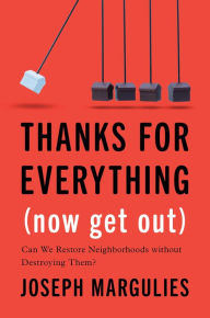 Title: Thanks for Everything (Now Get Out): Can We Restore Neighborhoods without Destroying Them?, Author: Joseph Margulies