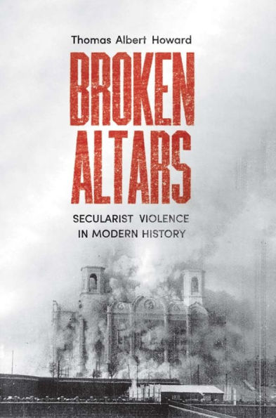 Broken Altars: Secularist Violence Modern History