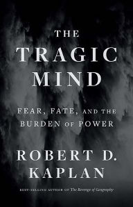 Title: The Tragic Mind: Fear, Fate, and the Burden of Power, Author: Robert D. Kaplan