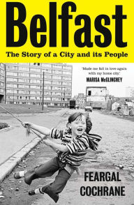 Download book pdfs free Belfast: The Story of a City and its People by Feargal Cochrane 9780300264449