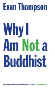 Title: Why I Am Not a Buddhist, Author: Evan Thompson