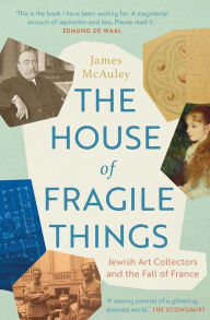 Title: The House of Fragile Things: Jewish Art Collectors and the Fall of France, Author: James McAuley