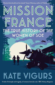 Text mining books free download Mission France: The True History of the Women of SOE PDF RTF ePub by Kate Vigurs 9780300264814