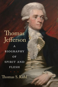 Title: Thomas Jefferson: A Biography of Spirit and Flesh, Author: Thomas S. Kidd