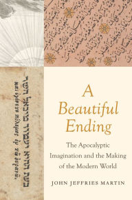 Title: A Beautiful Ending: The Apocalyptic Imagination and the Making of the Modern World, Author: John Jeffries Martin
