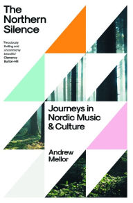 Title: The Northern Silence: Journeys in Nordic Music and Culture, Author: Andrew Mellor