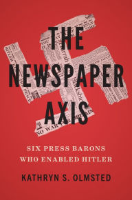 Download ebooks in jar format The Newspaper Axis: Six Press Barons Who Enabled Hitler by Kathryn S. Olmsted