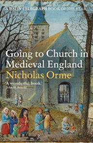 Title: Going to Church in Medieval England, Author: Nicholas Orme