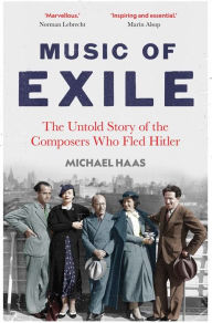 Free and downloadable books Music of Exile: The Untold Story of the Composers who Fled Hitler by Michael Haas 