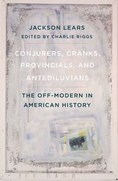 Conjurers, Cranks, Provincials, and Antediluvians: The Off-Modern American History