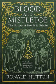 Title: Blood and Mistletoe: The History of the Druids in Britain, Author: Ronald Hutton