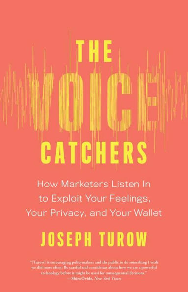 The Voice Catchers: How Marketers Listen In to Exploit Your Feelings, Your Privacy, and Your Wallet