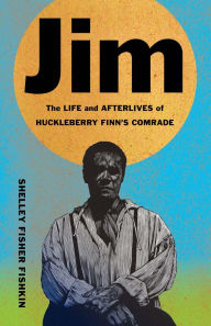 Title: Jim: The Life and Afterlives of Huckleberry Finn's Comrade, Author: Shelley Fisher Fishkin