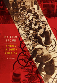 Title: Sports in South America: A History, Author: Matthew Brown