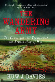 Title: The Wandering Army: The Campaigns that Transformed the British Way of War, Author: Huw J. Davies