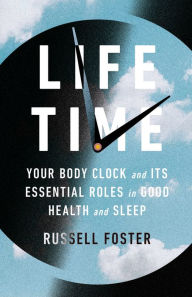 Title: Life Time: Your Body Clock and Its Essential Roles in Good Health and Sleep, Author: Russell Foster