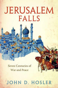 Title: Jerusalem Falls: Seven Centuries of War and Peace, Author: John D. Hosler