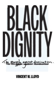 Title: Black Dignity: The Struggle against Domination, Author: Vincent W. Lloyd