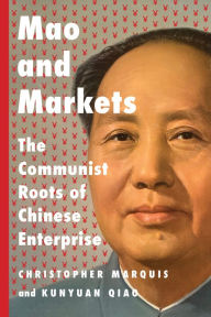 Title: Mao and Markets: The Communist Roots of Chinese Enterprise, Author: Christopher Marquis