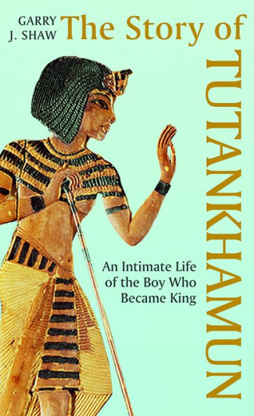 The Story of Tutankhamun: An Intimate Life of the Boy who Became King