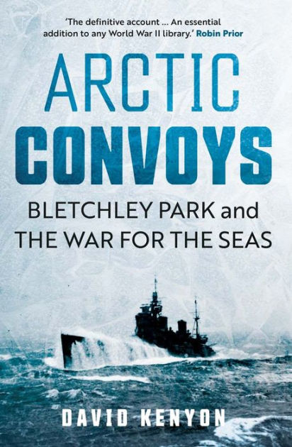 Arctic Convoys: Bletchley Park and the War for the Seas by David Kenyon ...