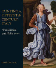 Title: Painting in Fifteenth-Century Italy: This Splendid and Noble Art, Author: Diane Cole Ahl