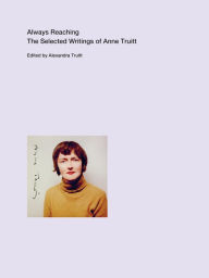 Title: Always Reaching: The Selected Writings of Anne Truitt, Author: Anne Truitt