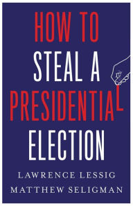 Free downloads audio books for ipad How to Steal a Presidential Election by Lawrence Lessig, Matthew Seligman 9780300270792