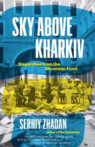 Title: Sky Above Kharkiv: Dispatches from the Ukrainian Front, Author: Serhiy Zhadan
