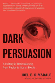 Title: Dark Persuasion: A History of Brainwashing from Pavlov to Social Media, Author: Joel E. Dimsdale