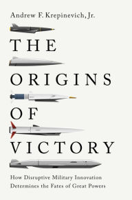 Title: The Origins of Victory: How Disruptive Military Innovation Determines the Fates of Great Powers, Author: Andrew F. Krepinevich