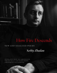 Title: How Fire Descends: New and Selected Poems, Author: Serhiy Zhadan