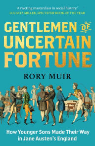 Title: Gentlemen of Uncertain Fortune: How Younger Sons Made Their Way in Jane Austen's England, Author: Rory Muir
