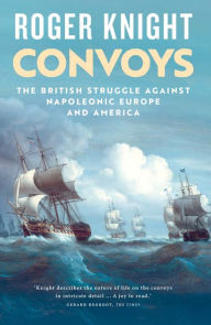 Title: Convoys: The British Struggle Against Napoleonic Europe and America, Author: Roger Knight