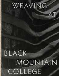 Title: Weaving at Black Mountain College: Anni Albers, Trude Guermonprez, and Their Students, Author: Michael Beggs
