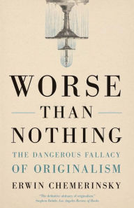 Title: Worse Than Nothing: The Dangerous Fallacy of Originalism, Author: Erwin Chemerinsky
