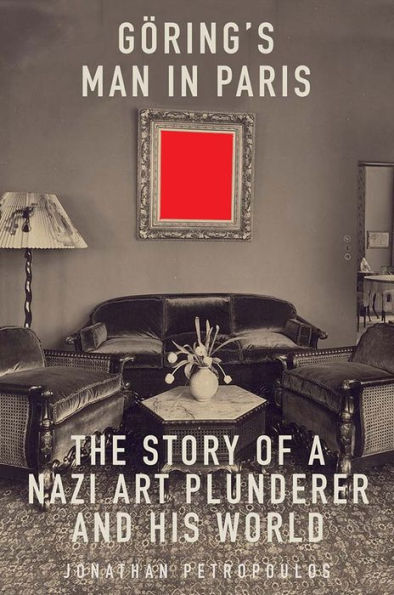 Goering's Man Paris: The Story of a Nazi Art Plunderer and His World