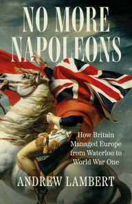 Search free ebooks download No More Napoleons: How Britain Managed Europe from Waterloo to World War One by Andrew Lambert 9780300275551