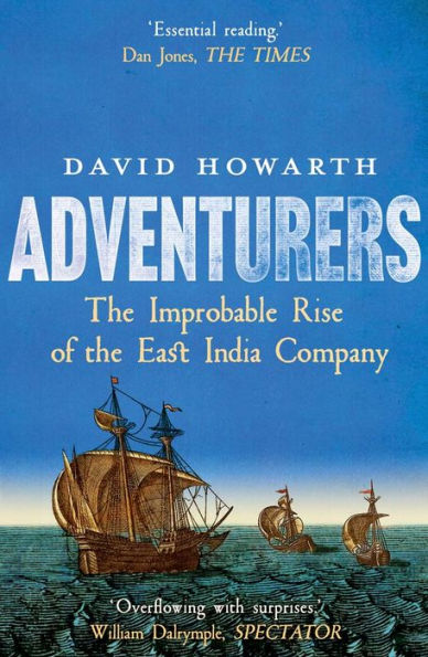 Adventurers: the Improbable Rise of East India Company: 1550-1650
