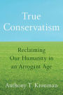 True Conservatism: Reclaiming Our Humanity in an Arrogant Age