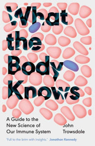 Forums book download free What the Body Knows: A Guide to the New Science of Our Immune System  9780300277050 by John Trowsdale