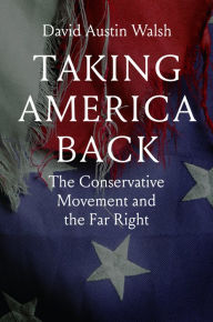 Title: Taking America Back: The Conservative Movement and the Far Right, Author: David Austin Walsh