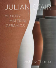 Title: Julian Stair: Memory, Material, Ceramics, Author: Ashley Thorpe