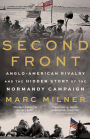 Second Front: Anglo-American Rivalry and the Hidden Story of the Normandy Campaign