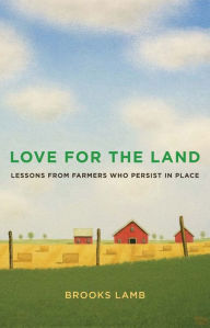 Title: Love for the Land: Lessons from Farmers Who Persist in Place, Author: Brooks Lamb