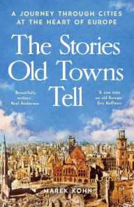 Free full audio books downloads The Stories Old Towns Tell: A Journey through Cities at the Heart of Europe by Marek Kohn