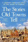 The Stories Old Towns Tell: A Journey through Cities at the Heart of Europe