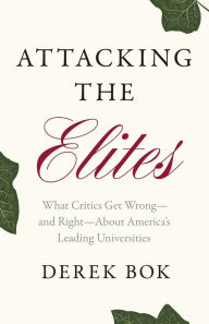Title: Attacking the Elites: What Critics Get Wrong-and Right-About America's Leading Universities, Author: Derek Bok