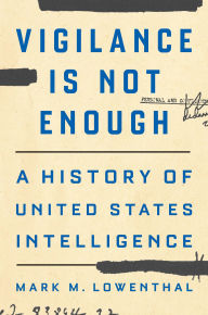 Title: Vigilance Is Not Enough: A History of United States Intelligence, Author: Mark M. Lowenthal